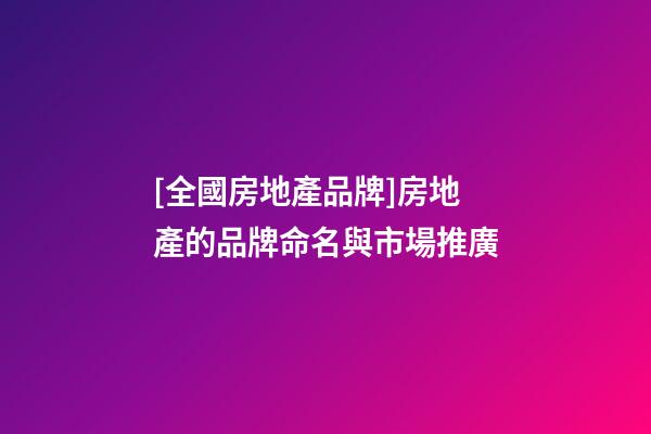 [全國房地產品牌]房地產的品牌命名與市場推廣-第1張-商標起名-玄機派